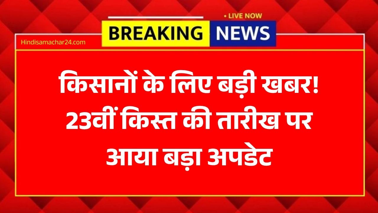 किसानों के लिए बड़ी खबर! 23वीं किस्त की तारीख पर आया बड़ा अपडेट - PM Kisan 23rd Installment
