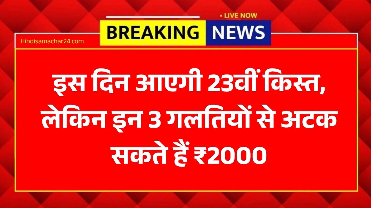 PM Kisan 23rd Installment: इस दिन आएगी 23वीं किस्त, लेकिन इन 3 गलतियों से अटक सकते हैं ₹2000