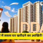दिल्ली में सस्ता घर खरीदने का आखिरी मौका, DDA ने बढ़ाई आवेदन की तारीख, जानें फ्लैट्स की नई कीमतें